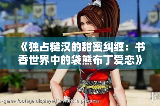 《独占糙汉的甜蜜纠缠：书香世界中的袋熊布丁爱恋》