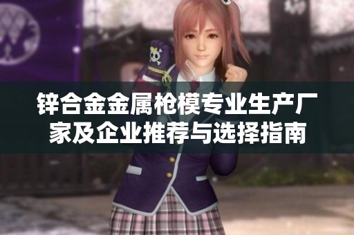 锌合金金属枪模专业生产厂家及企业推荐与选择指南