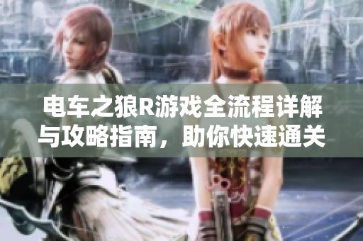 电车之狼R游戏全流程详解与攻略指南，助你快速通关