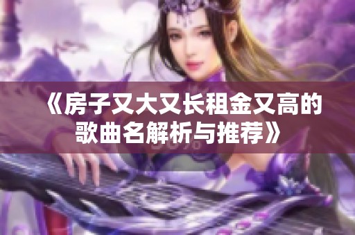 《房子又大又长租金又高的歌曲名解析与推荐》