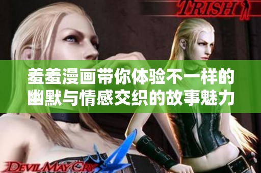 羞羞漫画带你体验不一样的幽默与情感交织的故事魅力