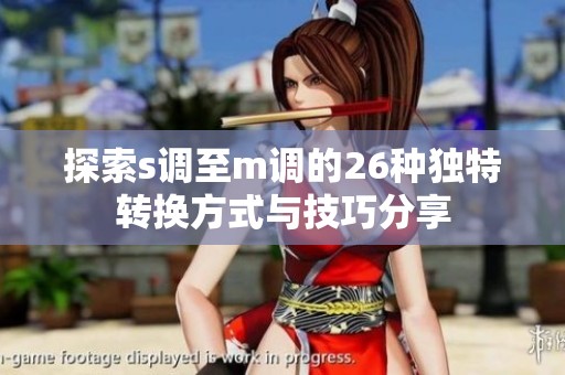 探索s调至m调的26种独特转换方式与技巧分享