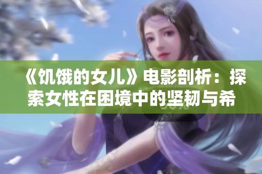 《饥饿的女儿》电影剖析：探索女性在困境中的坚韧与希望