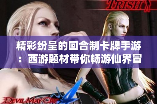 精彩纷呈的回合制卡牌手游：西游题材带你畅游仙界冒险之旅