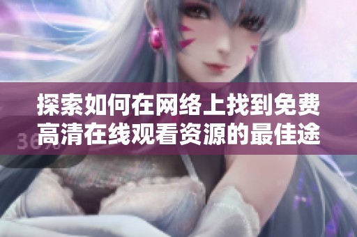 探索如何在网络上找到免费高清在线观看资源的最佳途径与方法