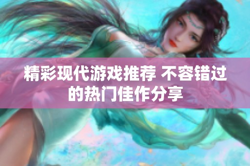 精彩现代游戏推荐 不容错过的热门佳作分享