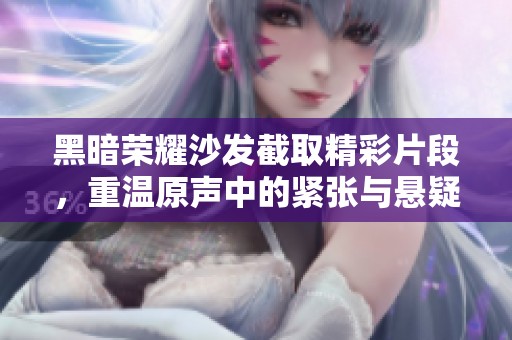 黑暗荣耀沙发截取精彩片段，重温原声中的紧张与悬疑