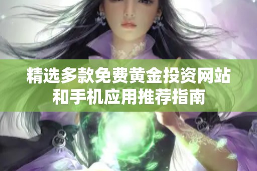 精选多款免费黄金投资网站和手机应用推荐指南