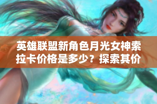 英雄联盟新角色月光女神索拉卡价格是多少？探索其价值与属性分析