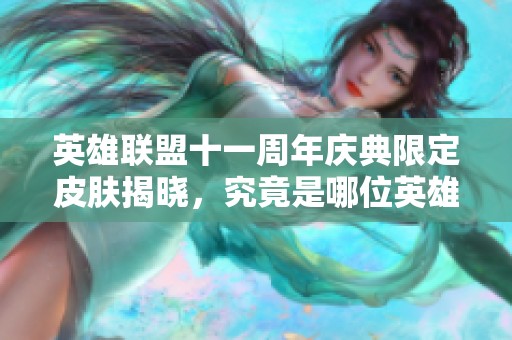 英雄联盟十一周年庆典限定皮肤揭晓，究竟是哪位英雄获此殊荣