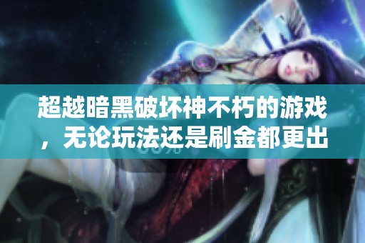 超越暗黑破坏神不朽的游戏，无论玩法还是刷金都更出色