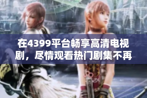 在4399平台畅享高清电视剧，尽情观看热门剧集不再受限