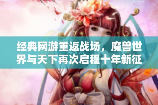 经典网游重返战场，魔兽世界与天下再次启程十年新征程