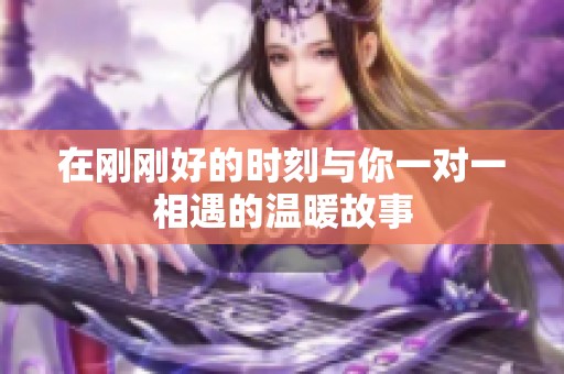 在刚刚好的时刻与你一对一相遇的温暖故事