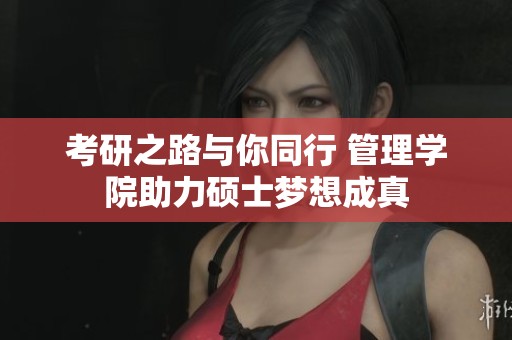 考研之路与你同行 管理学院助力硕士梦想成真