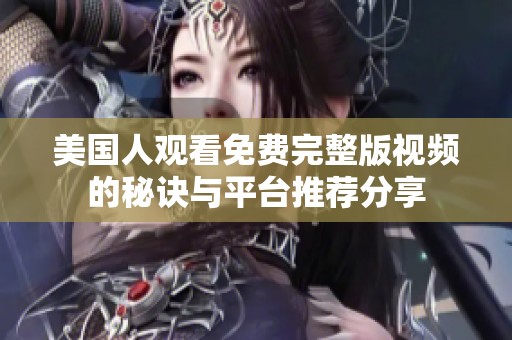 美国人观看免费完整版视频的秘诀与平台推荐分享
