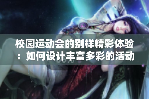 校园运动会的别样精彩体验：如何设计丰富多彩的活动项目和比赛环节