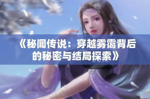 《秘闻传说：穿越雾霭背后的秘密与结局探索》