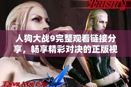 人狗大战9完整观看链接分享，畅享精彩对决的正版视频资源