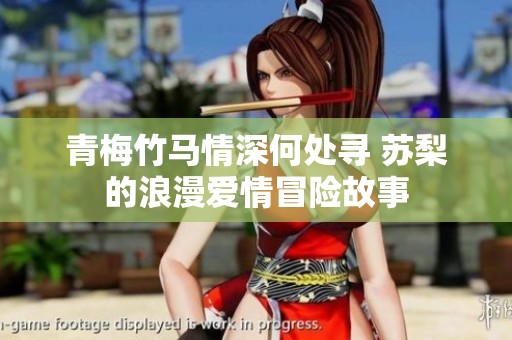 青梅竹马情深何处寻 苏梨的浪漫爱情冒险故事