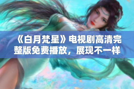 《白月梵星》电视剧高清完整版免费播放，展现不一样的奇幻爱情故事