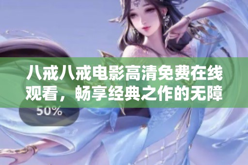 八戒八戒电影高清免费在线观看，畅享经典之作的无障碍观影体验