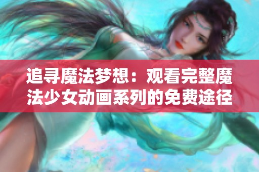 追寻魔法梦想：观看完整魔法少女动画系列的免费途径分享