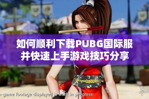 如何顺利下载PUBG国际服并快速上手游戏技巧分享