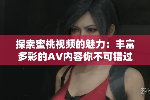 探索蜜桃视频的魅力：丰富多彩的AV内容你不可错过