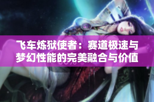 飞车炼狱使者：赛道极速与梦幻性能的完美融合与价值探寻