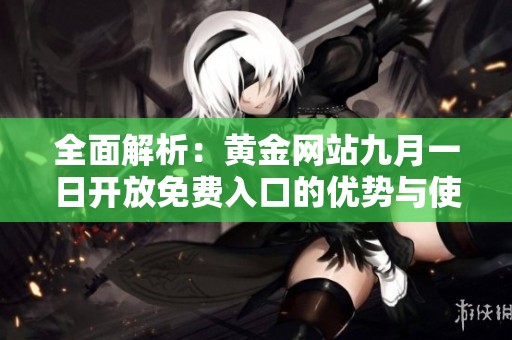 全面解析：黄金网站九月一日开放免费入口的优势与使用指南