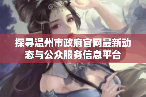 探寻温州市政府官网最新动态与公众服务信息平台