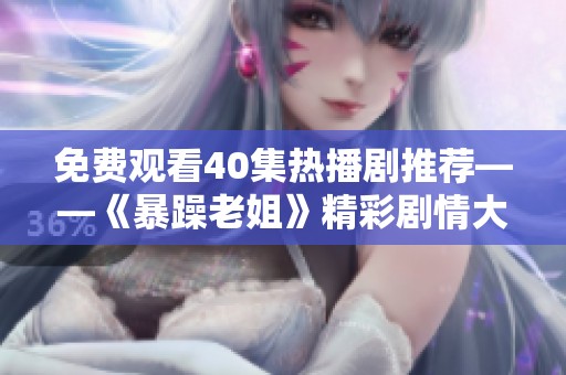 免费观看40集热播剧推荐——《暴躁老姐》精彩剧情大揭秘