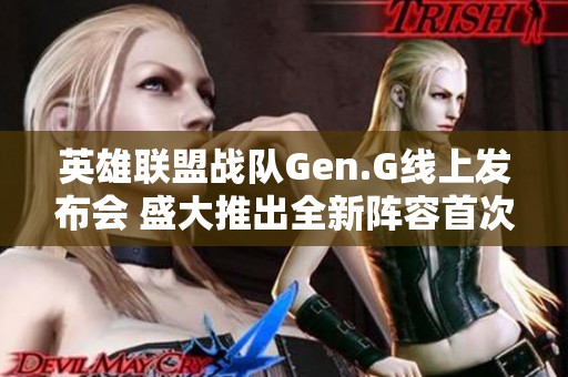 英雄联盟战队Gen.G线上发布会 盛大推出全新阵容首次亮相