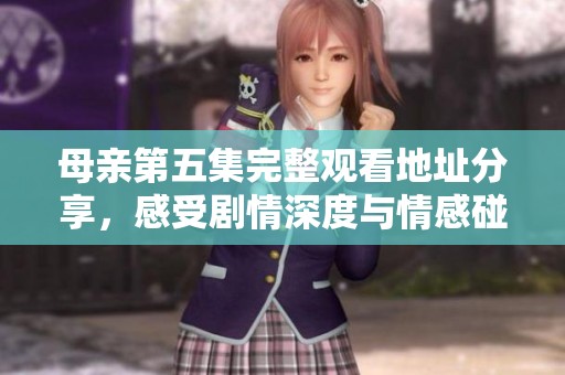 母亲第五集完整观看地址分享，感受剧情深度与情感碰撞