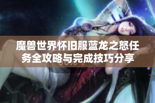 魔兽世界怀旧服蓝龙之怒任务全攻略与完成技巧分享