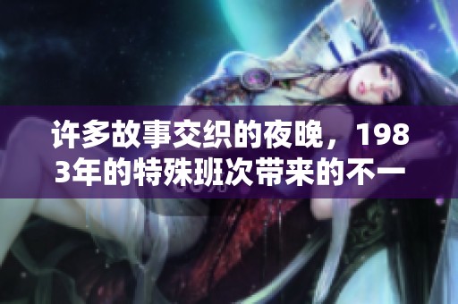 许多故事交织的夜晚，1983年的特殊班次带来的不一样体验