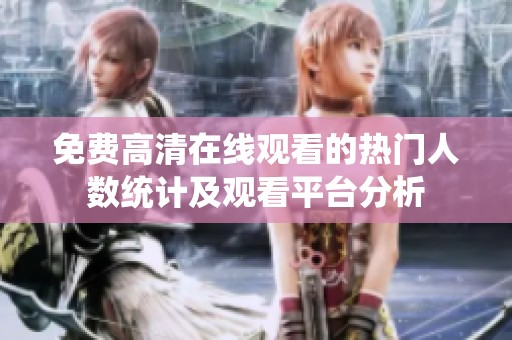 免费高清在线观看的热门人数统计及观看平台分析