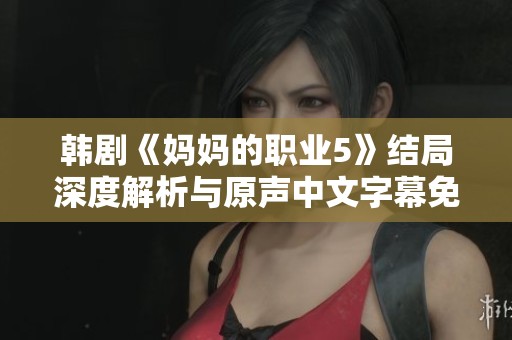 韩剧《妈妈的职业5》结局深度解析与原声中文字幕免费观看指南
