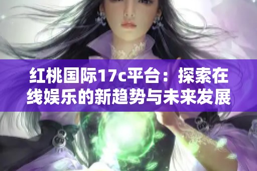 红桃国际17c平台：探索在线娱乐的新趋势与未来发展方向