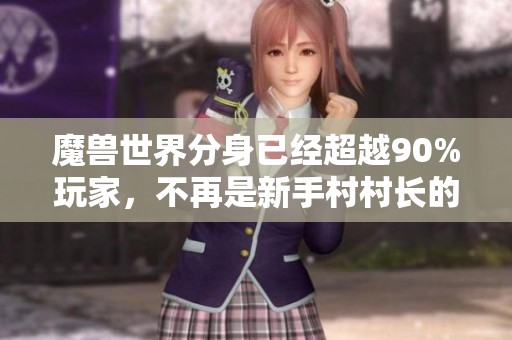 魔兽世界分身已经超越90%玩家，不再是新手村村长的代名词