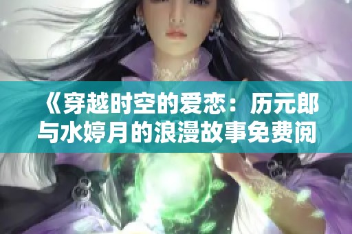 《穿越时空的爱恋：历元郎与水婷月的浪漫故事免费阅读》