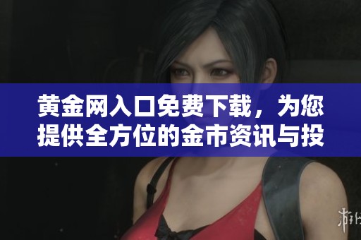 黄金网入口免费下载，为您提供全方位的金市资讯与投资指南