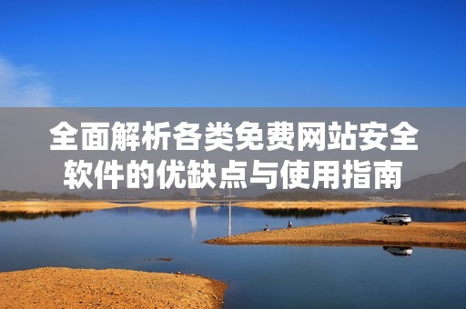 全面解析各类免费网站安全软件的优缺点与使用指南