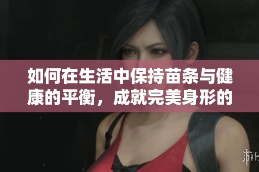 如何在生活中保持苗条与健康的平衡，成就完美身形的秘密分享