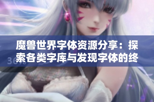 魔兽世界字体资源分享：探索各类字库与发现字体的终极指南