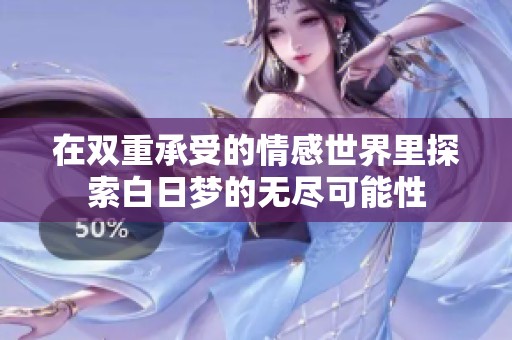 在双重承受的情感世界里探索白日梦的无尽可能性