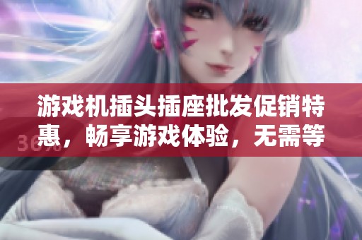 游戏机插头插座批发促销特惠，畅享游戏体验，无需等待