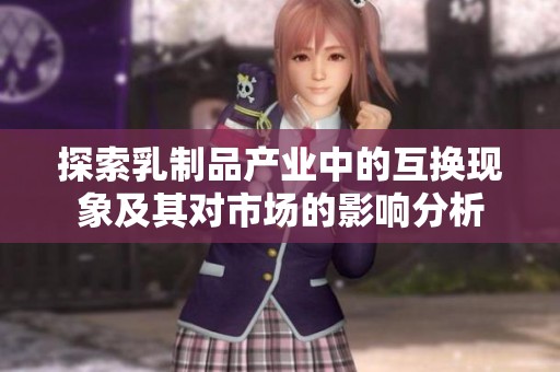 探索乳制品产业中的互换现象及其对市场的影响分析