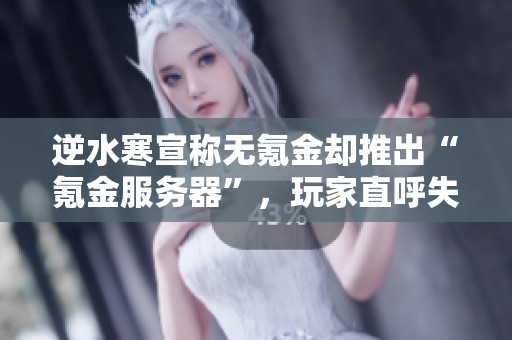 逆水寒宣称无氪金却推出“氪金服务器”，玩家直呼失望